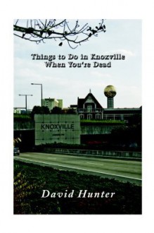 Things to Do in Knoxville When You're Dead - David Hunter