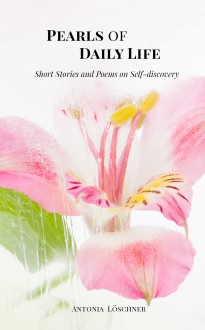 Pearls of Daily Life - Short Stories and Poems on Self-discovery - Antonia Löschner