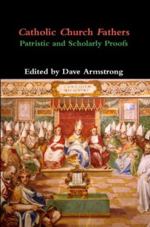 Catholic Church Fathers: Patristic and Scholarly Proofs - Dave Armstrong