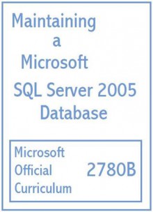 Maintaining a Microsoft SQL Server 2005 Database (Courseware, 2780B) - Microsoft Learning