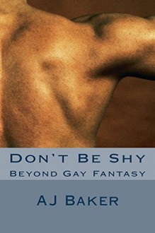 Don't Be Shy: Beyond Gay Fantasy - A.J. Baker