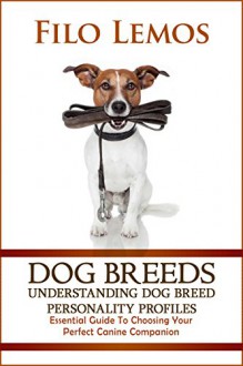 Dog Breeds: Understanding Dog Breed Personality Profiles: Essential Guide To Choosing Your Perfect Canine Companion - Filo Lemos