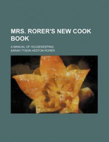 Mrs. Rorer's New Cook Book; A Manual of Housekeeping - Sarah Tyson Heston Rorer