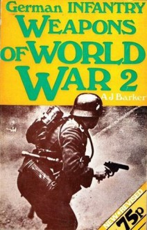 German Infantry Weapons Of World War II (New Revised Edition) - A.J. Barker