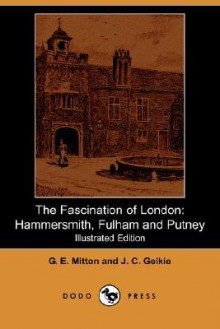 The Fascination of London: Hammersmith, Fulham and Putney (Illustrated Edition) (Dodo Press) - J. C. Geikie, Geraldine Edith Mitton, Walter Besant