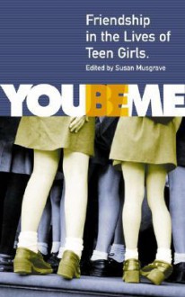 You Be Me: Friendship in the Lives of Teen Girls - Susan Musgrave, Anne Fleming, Aislinn Hunter, Judith Kalman, Lydia Kwa