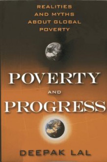 Poverty and Progress: Realities and Myths about Global Poverty - Deepak Lal