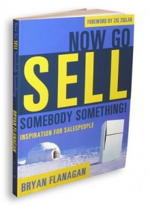 Now Go Sell Sombody Something! (Inspiration For Salespeople) - Bryan Flanagan