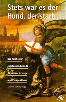 Stets war es der Hund der starb... - Die Kirche zur Jahrtausendwende - Gefahren, Irrwege und Perspektiven - Michael Müller