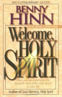 Welcome, Holy Spirit: How You Can Experience The Dynamic Work Of The Holy Spirit In Your Life. - Benny Hinn