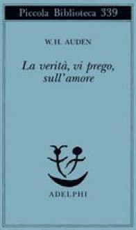 La verità, vi prego, sull'amore - W.H. Auden, Gilberto Forti