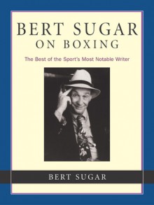 Bert Sugar on Boxing: The Best of the Sport's Most Notable Writer - Bert Randolph Sugar