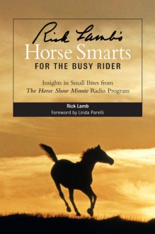 Rick Lamb's Horse Smarts for the Busy Rider: Insights in Small Bites from The Horse Show Minute Radio Program - Rick Lamb, Linda Parelli