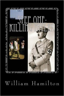 Step One:Killing Hitler - William Dean Hamilton