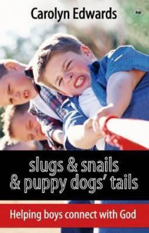 Slugs and Snails and Puppy Dogs' Tails: Helping Boys Connect with God - Carolyn Edwards