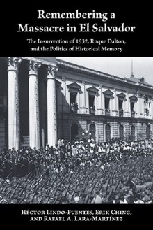 Remembering a Massacre in El Salvador: The Insurrection of 1932, Roque Dalton, and the Politics of Historical Memory - Hector Lindo-Fuentes