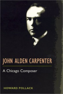 John Alden Carpenter: A CHICAGO COMPOSER - Howard Pollack