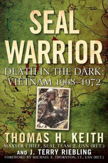 SEAL Warrior: Death in the Dark: Vietnam 1968--1972 - Thomas H. Keith, J. Terry Riebling, Mike Thornton Medal of Honor Recipient