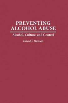 Preventing Alcohol Abuse: Alcohol, Culture, and Control - David Hanson