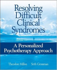 Resolving Difficult Clinical Syndromes: A Personalized Psychotherapy Approach - Theodore Millon, Seth Grossman