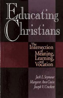 Educating Christians: The Intersection of Meaning, Learning, and Vocation - Margaret A. Crain, Jack L. Seymour, Joseph Crockett