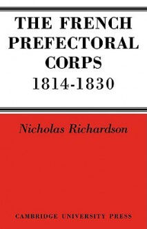 The French Prefectorial Corps 1814 1830 - Nicholas Richardson