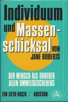 Individuum und Massenschicksal. Der Mensch als Urheber allen Umweltgeschehens - Jane Roberts