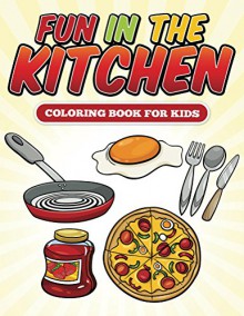 Fun in the Kitchen Coloring Book: Coloring Books for Kids (Art Book Series) - Speedy Publishing LLC