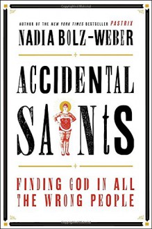 Accidental Saints: Finding God in All the Wrong People - Nadia Bolz-Weber