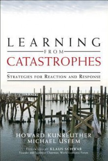 Learning from Catastrophes: Strategies for Reaction and Response - Howard Kunreuther, Michael Useem