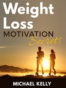 Weight Loss Motivation Secrets: Powerful Tips to Lose Weight, Secrets to Live a Healthy Lifestyle, and Motivational Strategies That Work! (FREE Companion Guide Included) - Michael Kelly