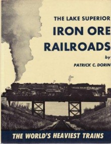 The Lake Superior Iron Ore Railroads - Patrick C Dorin