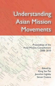 Understanding Asian Mission Movements - Kang San Tan, Jonathan Ingleby, Simon Cozens