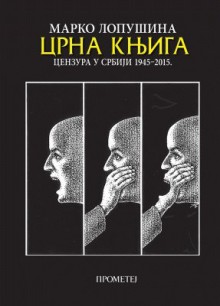 Crna knjiga : cenzura u Srbiji 1945-2015 - Marko Lopusina