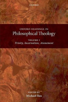 Oxford Readings in Philosophical Theology, Volume 1: Trinity, Incarnation, Atonement - Michael C. Rea