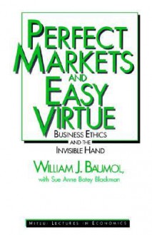 Perfect Markets and Easy Virtue: Business Ethics and the Invisible Hand - William J. Baumol, Sue Ann Batey Blackman