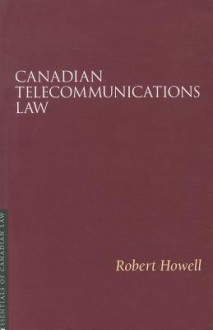 Canadian Telecommunications Law - Robert Howell