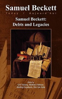 Samuel Beckett: Debts and Legacies. - Erik Tonning, Matthew Feldman, Matthijs Engelberts, Dirk Van Hulle