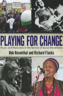 Playing for Change: Music and Musicians in the Service of Social Movements - Rob Rosenthal, Richard Flacks