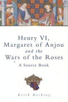 Henry VI, Margaret of Anjou and the Wars of the Roses: A Source Book (Sutton History Paperbacks) - Keith Dockray