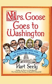 Mrs. Goose Goes to Washington: Nursery Rhymes for the Political Barnyard - Hart Seely