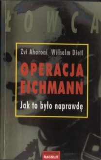 Operacja Eichmann. Jak to było naprawdę. - Zvi Aharoni, Wilhelm Dietl