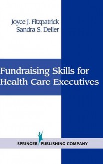 Fundraising Skills For Health Care Executives - Joyce J. Fitzpatrick, Sandra S. Deller BA