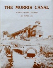 The Morris Canal : A Photographic History - James Lee