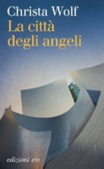 La città degli angeli - Christa Wolf, Anita Raja