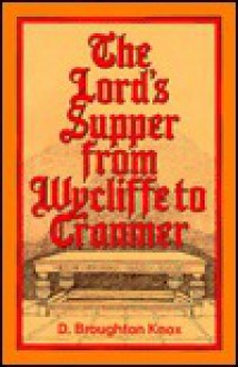 The Lord's Supper From Wycliffe To Cranmer - David Knox