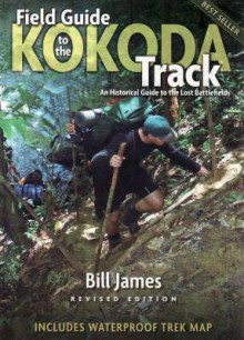 Field Guide To The Kokoda Track: An Historical Guide To The Lost Battlefields - Bill James