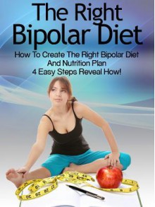 Bipolar Diet: How to Create the Right Bipolar Diet & Nutrition Plan- 4 Easy Steps Reveal How! - Heather Rose