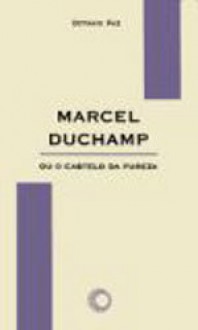 Marcel Duchamp ou o Castelo da Pureza - Octavio Paz, Sebastião Uchoa Leite, Vera Lucia Bolognani