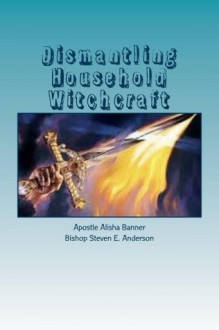 Dismantling Household Witchcraft - Steven Anderson, Alisha Anderson